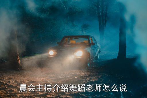 如何介绍牛逼的舞蹈老师，晨会主持介绍舞蹈老师怎么说