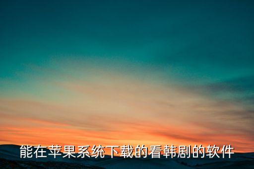 可以免费追剧的软件下载苹果版，能在苹果系统下载的看韩剧的软件