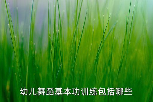 幼儿舞蹈基本功训练包括哪些