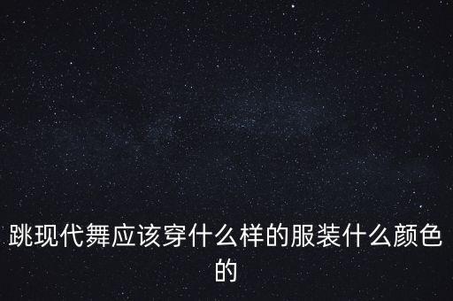 跳现代舞应该穿什么样的服装什么颜色的