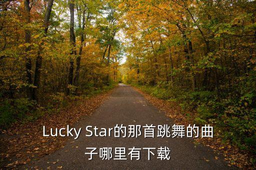 Lucky Star的那首跳舞的曲子哪里有下载