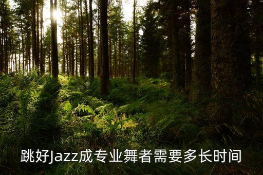 跳好Jazz成专业舞者需要多长时间