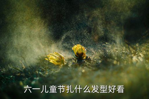 六一儿童节扎什么发型好看