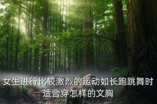 女生进行比较激烈的运动如长跑跳舞时适合穿怎样的文胸