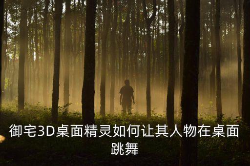 御宅3D桌面精灵如何让其人物在桌面跳舞