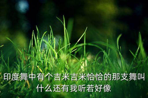 印度舞中有个吉米吉米恰恰的那支舞叫什么还有我听若好像
