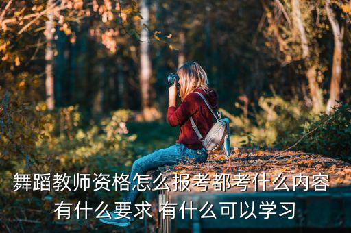 舞蹈教师资格怎么报考都考什么内容 有什么要求 有什么可以学习