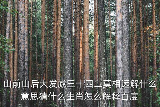 山前山后大发威三十四二莫相远解什么意思猜什么生肖怎么解释百度