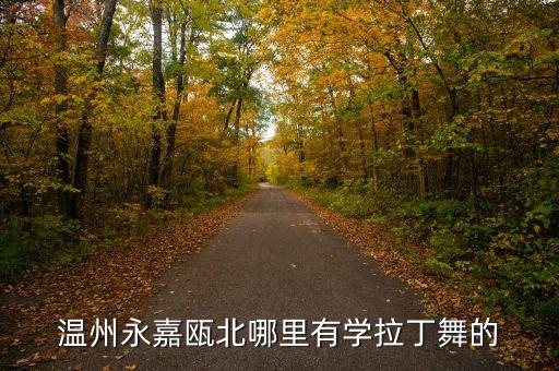 温州永嘉瓯北哪里有学拉丁舞的
