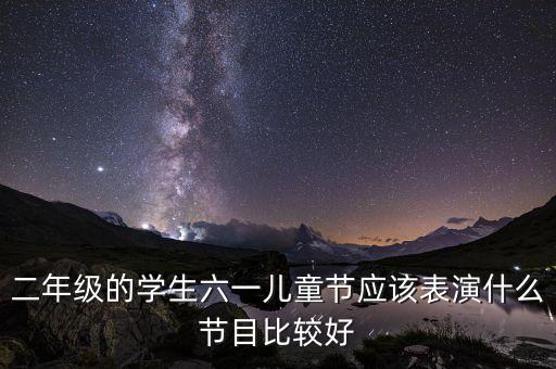 二年级的学生六一儿童节应该表演什么节目比较好