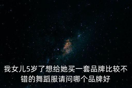 我女儿5岁了想给她买一套品牌比较不错的舞蹈服请问哪个品牌好