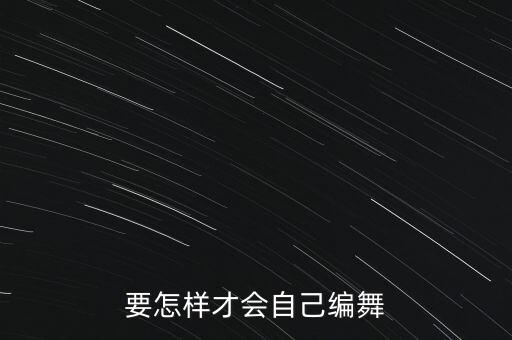 要怎样才会自己编舞