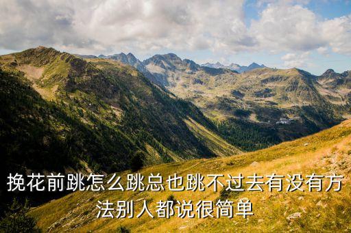 糖豆课堂手绢怎么挽花，挽花前跳怎么跳总也跳不过去有没有方法别人都说很简单