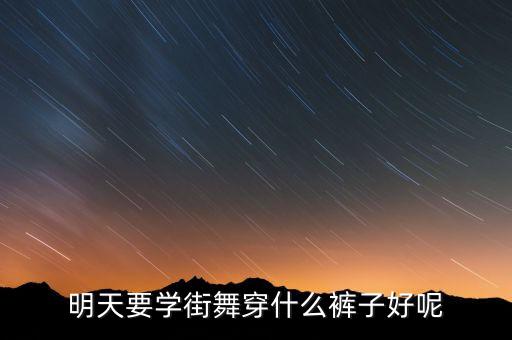 明天要学街舞穿什么裤子好呢