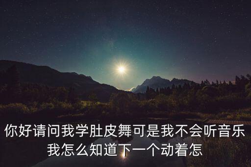 肚皮舞如何数拍子，你好请问我学肚皮舞可是我不会听音乐我怎么知道下一个动着怎