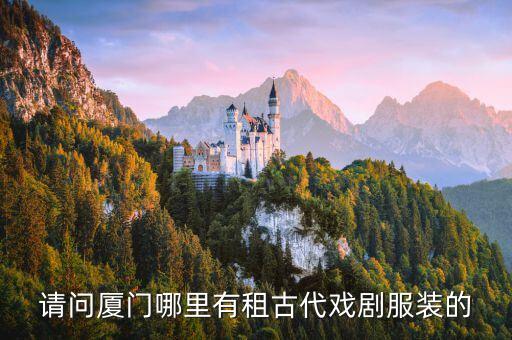 请问厦门哪里有租古代戏剧服装的