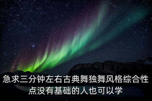 急求三分钟左右古典舞独舞风格综合性点没有基础的人也可以学