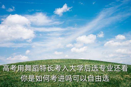 高考用舞蹈特长考入大学后选专业还看你是如何考进吗可以自由选