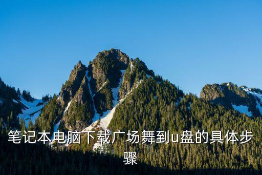 笔记本电脑下载广场舞到u盘的具体步骤
