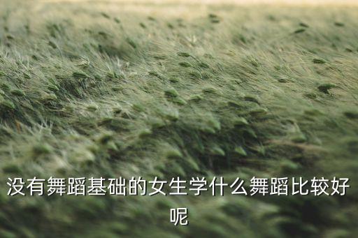 无基础最好学的古典舞学生，参加文化节要跳古典舞没有舞蹈基础学什么好