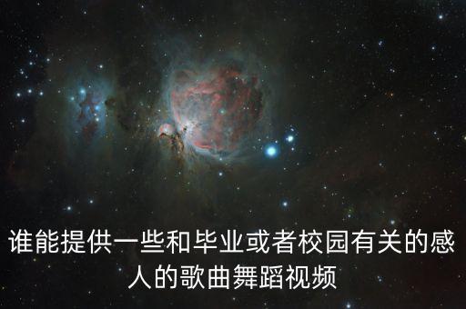 谁能提供一些和毕业或者校园有关的感人的歌曲舞蹈视频