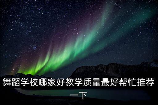 舞蹈学校哪家好教学质量最好帮忙推荐一下