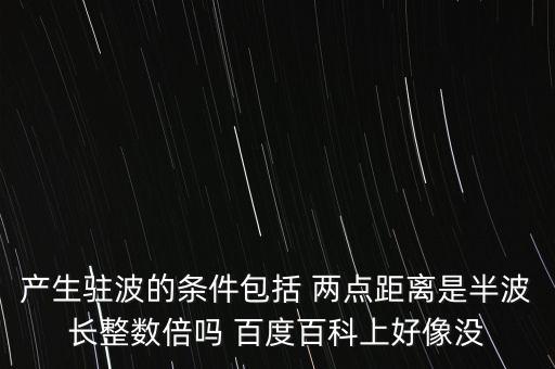 产生驻波的条件包括 两点距离是半波长整数倍吗 百度百科上好像没