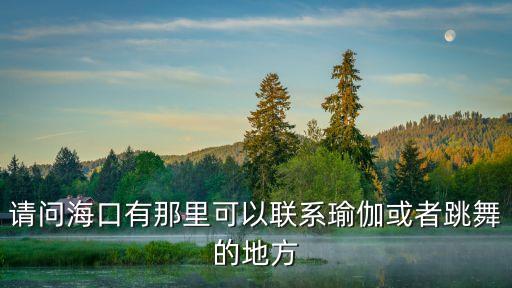 请问海口有那里可以联系瑜伽或者跳舞的地方