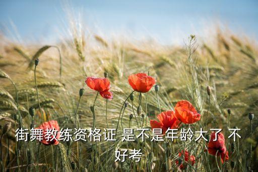 街舞教练资格证 是不是年龄大了 不好考