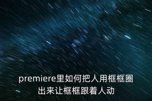 premiere里如何把人用框框圈出来让框框跟着人动