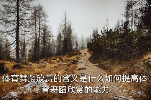 体育舞蹈欣赏的含义是什么如何提高体育舞蹈欣赏的能力