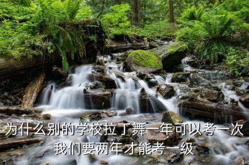 拉丁舞一年能考多少级，为什么别的学校拉丁舞一年可以考一次我们要两年才能考一级
