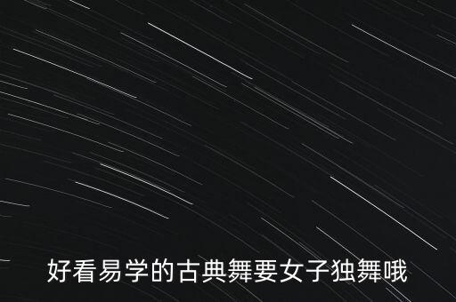好看易学的古典舞要女子独舞哦