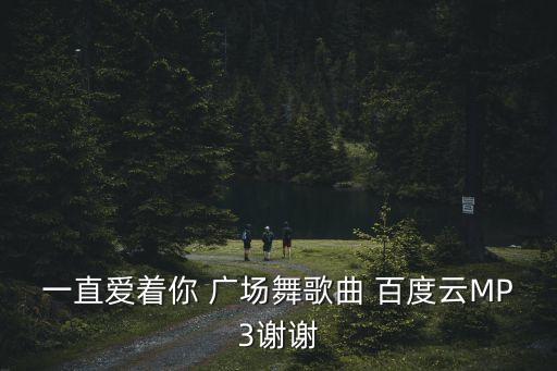一直爱着你 广场舞歌曲 百度云MP3谢谢