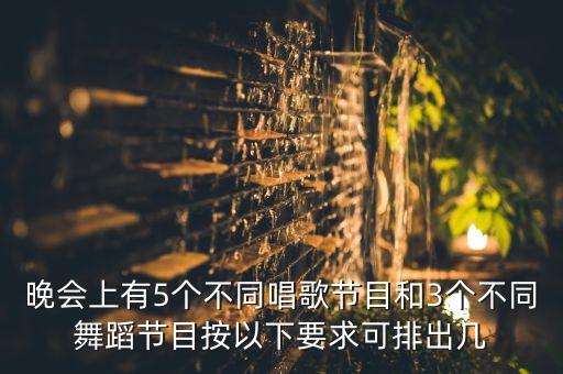 晚会上有5个不同唱歌节目和3个不同舞蹈节目按以下要求可排出几
