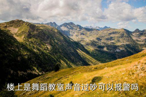 楼上是舞蹈教室声音过吵可以报警吗
