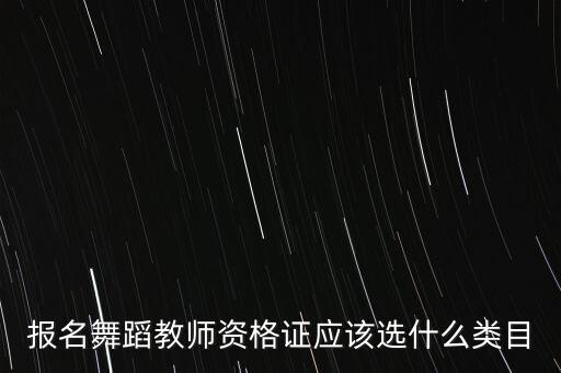 报名舞蹈教师资格证应该选什么类目