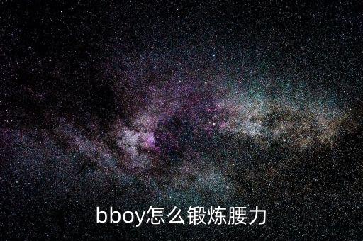 bboy怎么练腰力，bboy怎么锻炼腰力