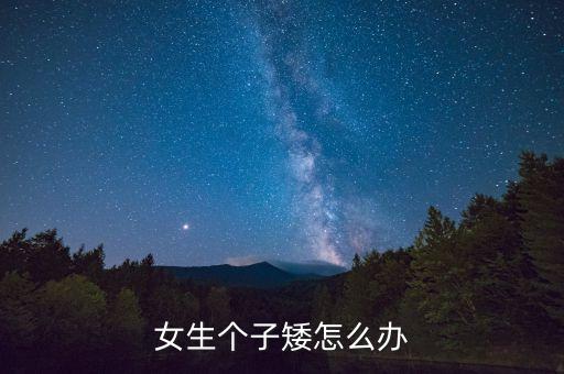 女孩身高偏矮怎么办，孩子个子矮小怎么办