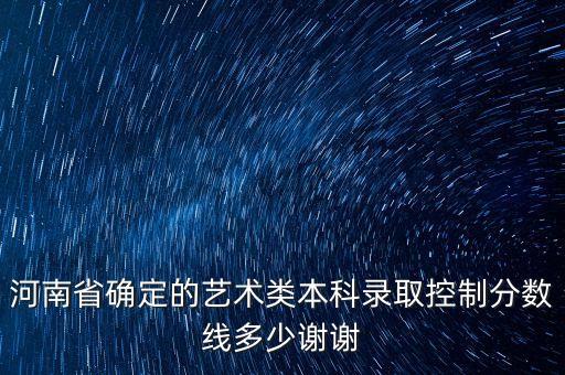 河南省2020年艺术舞蹈分数线，请问河南省音乐舞蹈二本线是多少啊谁能告诉我