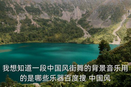我想知道一段中国风街舞的背景音乐用的是哪些乐器百度搜 中国风