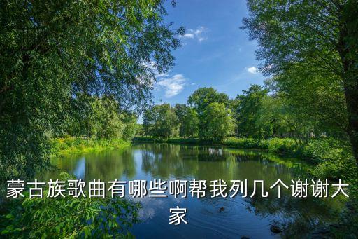 蒙古族歌曲有哪些啊帮我列几个谢谢大家