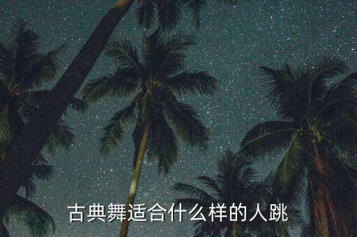 古典舞需要什么性格，什么样的人适合舞蹈