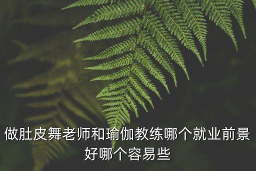 做肚皮舞老师和瑜伽教练哪个就业前景好哪个容易些