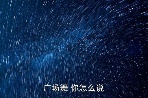 广场舞 你怎么说