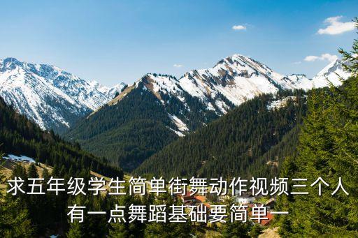 求五年级学生简单街舞动作视频三个人有一点舞蹈基础要简单一