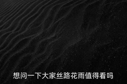 想问一下大家丝路花雨值得看吗