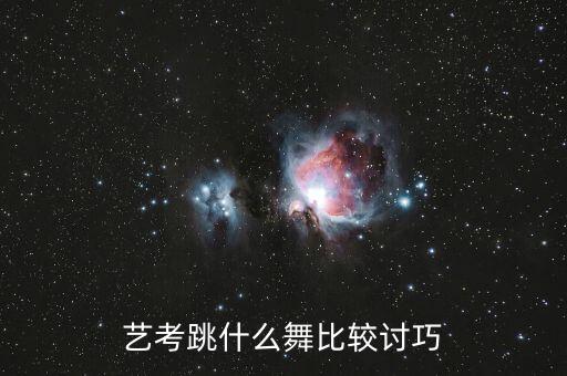 舞蹈艺术考试跳什么舞，艺考跳什么舞比较讨巧
