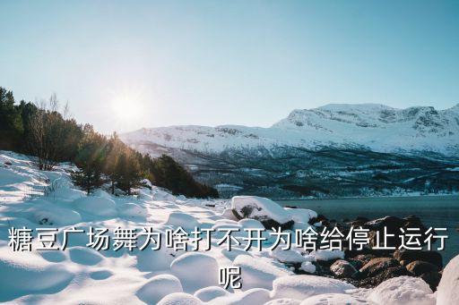 糖豆广场舞为啥打不开为啥给停止运行呢