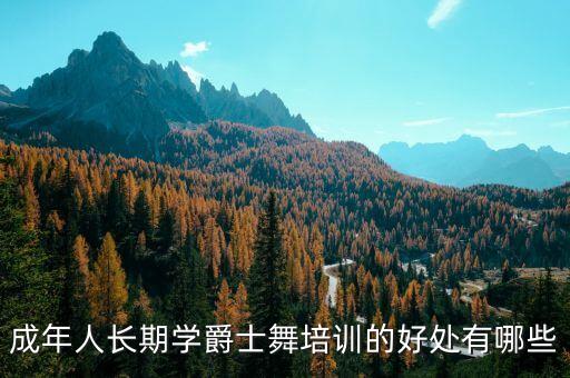 成年人长期学爵士舞培训的好处有哪些